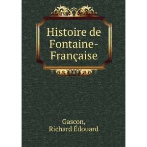    Histoire de Fontaine FranÃ§aise Richard Ã?douard Gascon Books