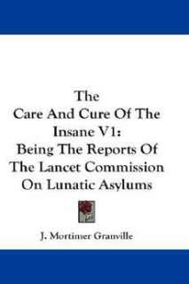 The Care and Cure of the Insane V1 Being the Reports of the Lancet 
