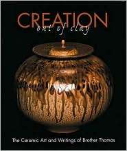 Creation out of Clay The Ceramic Art and Writings of Brother Thomas 