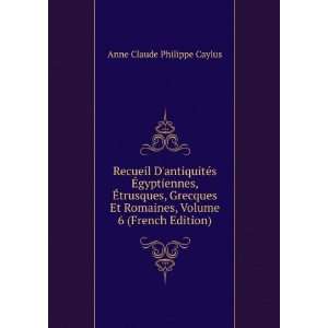   , Volume 6 (French Edition) Anne Claude Philippe Caylus Books