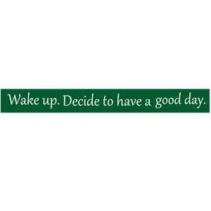  Wake up. Decide to have a good day.