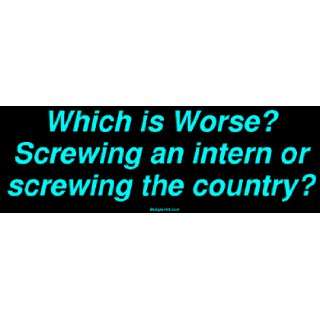  Which is Worse? Screwing an intern or screwing the country 