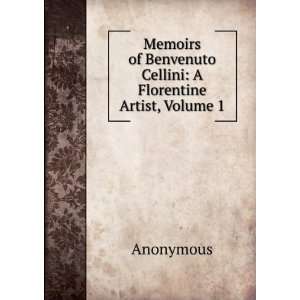   of Benvenuto Cellini A Florentine Artist, Volume 1 Anonymous Books