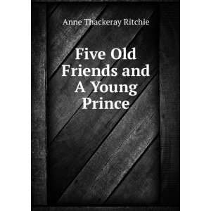  Five Old Friends and A Young Prince Anne Thackeray 