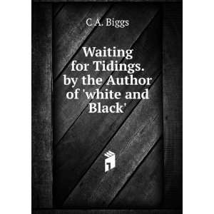   for Tidings. by the Author of white and Black. C A. Biggs Books