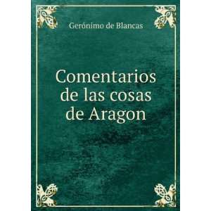  entarios de las cosas de Aragon GerÃ³nimo de Blancas Books