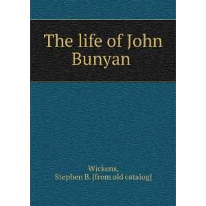   The life of John Bunyan Stephen B. [from old catalog] Wickens Books