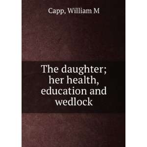   daughter; her health, education and wedlock William M. Capp Books