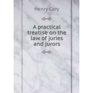   practical treatise on the law of juries and jurors Henry Cary Books