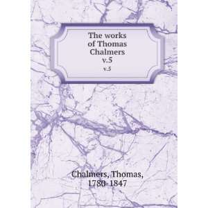   The works of Thomas Chalmers. v.5 Thomas, 1780 1847 Chalmers Books