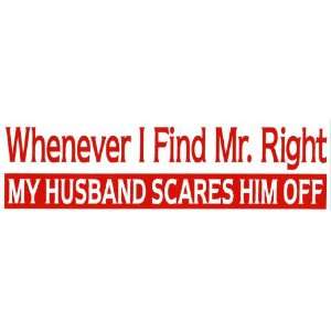   Whenever I find Mr. Right my husband scares him off 