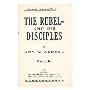   his disciples / by Guy A. Aldred Guy Alfred (1886 1963) Aldred Books
