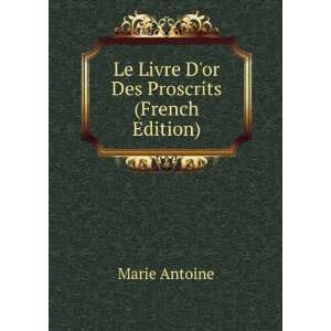    Le Livre Dor Des Proscrits (French Edition) Marie Antoine Books