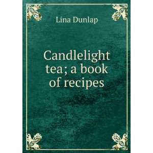 Candlelight tea; a book of recipes Lina Dunlap  Books