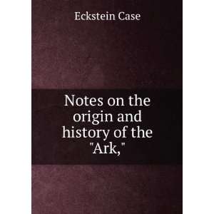    Notes on the origin and history of the Ark, Eckstein Case Books