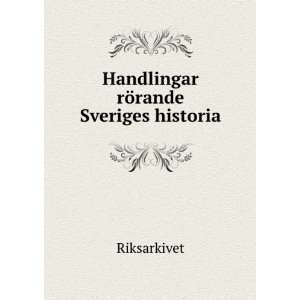    Handlingar rÃ¶rande Sveriges historia. Riksarkivet Books