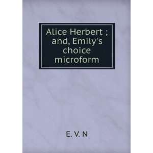    Alice Herbert ; and, Emilys choice microform E. V. N Books