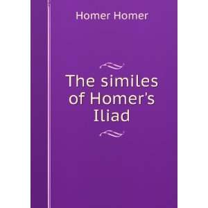  The similes of Homers Iliad Homer Homer Books