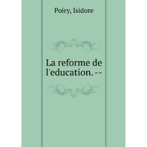 La reforme de leducation.    Isidore Poiry Books