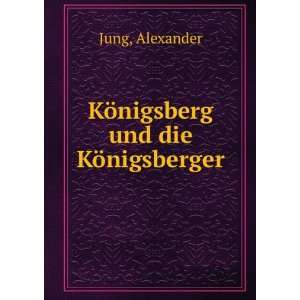    KÃ¶nigsberg und die KÃ¶nigsberger Alexander Jung Books