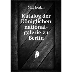   der KÃ¶niglichen national galerie zu Berlin Max Jordan Books