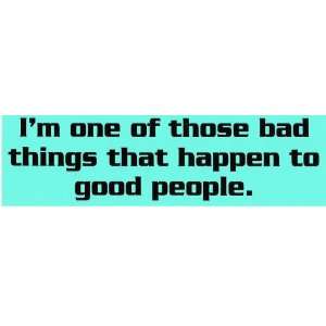  IM ONE OF THOSE BAD THINGS THAT HAPPENS TO GOOD PEOPLE 