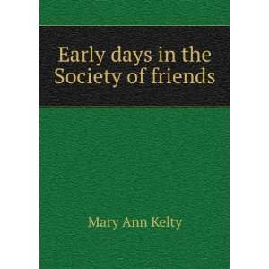    Early days in the Society of friends Mary Ann Kelty Books