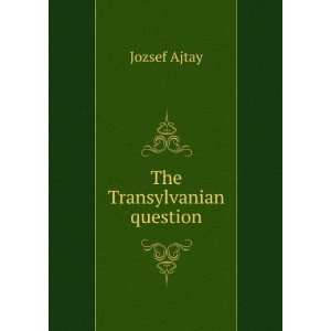  The Transylvanian question Jozsef Ajtay Books