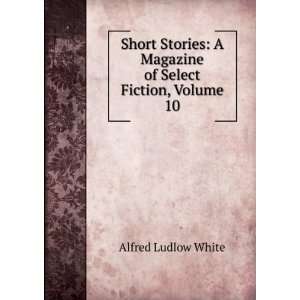   of Select Fiction, Volume 10 Alfred Ludlow White  Books
