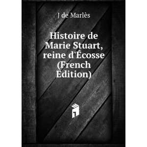   Marie Stuart, reine dÃ?cosse (French Edition) J de MarlÃ¨s Books