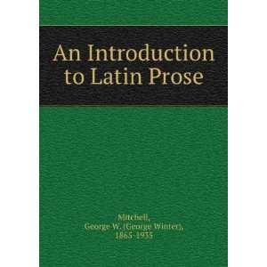   to Latin Prose George W. (George Winter), 1865 1935 Mitchell Books