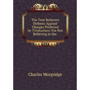   by Trinitarians For Not Believing in the . Charles Morgridge Books