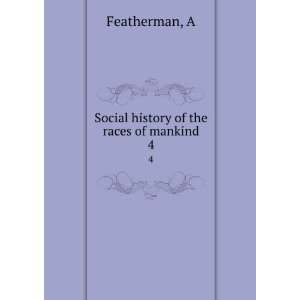    Social history of the races of mankind. 4 A Featherman Books