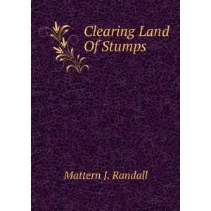  Clearing Land Of Stumps Mattern J. Randall Books