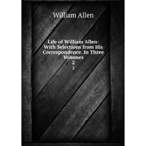   from His Correspondence. In Three Volumes. 2 William Allen Books