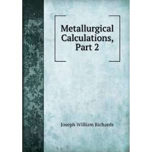    Metallurgical Calculations, Part 2 Joseph William Richards Books