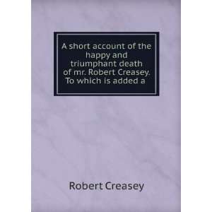   of mr. Robert Creasey. To which is added a . Robert Creasey Books