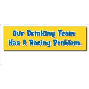  Our Drinking Team Has A Racing Problem   Bumper Sticker 