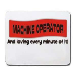  MACHINE OPERATOR And loving every minute of it Mousepad 