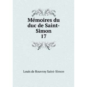 MÃ©moires du duc de Saint Simon. 17 Louis de Rouvroy 