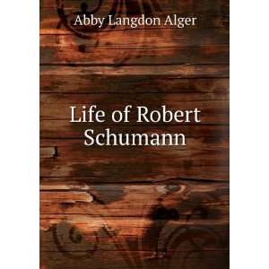  Life of Robert Schumann Abby Langdon Alger Books