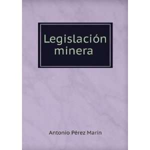 LegislaciÃ³n Minera . (Spanish Edition) Antonio PÃ©rez MarÃ­n 
