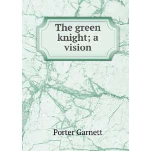  The green knight; a vision Porter Garnett Books