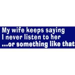  Bumper Sticker My wife keeps saying I never listen to her 