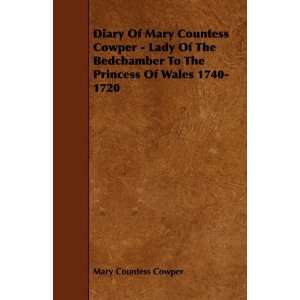 Diary Of Mary Countess Cowper   Lady Of The Bedchamber To The Princess 