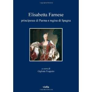  Elisabetta Farnese. Principessa di Parma e regina di 