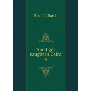  And I got caught in Cairo. 4 Lillian L Rice Books