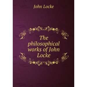  The philosophical works of John Locke John Locke Books