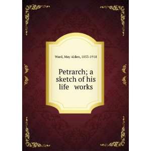  Petrarch; a sketch of his life & works May Alden, 1853 